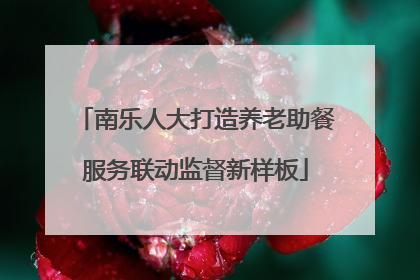 南乐人大打造养老助餐服务联动监督新样板